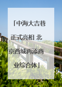 中海大吉巷正式亮相 北京西城再添商业综合体