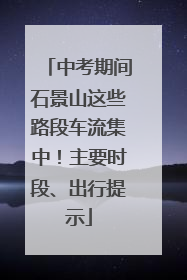 中考期间石景山这些路段车流集中！主要时段、出行提示