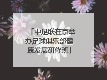 中足联在京举办足球俱乐部健康发展研修班