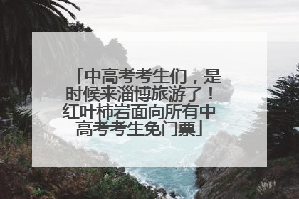 中高考考生们，是时候来淄博旅游了！红叶柿岩面向所有中高考考生免门票