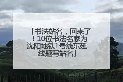 书法站名，回来了！10位书法名家为沈阳地铁1号线东延线题写站名
