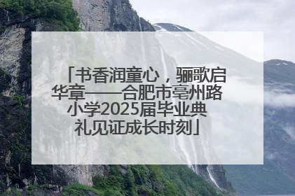 书香润童心，骊歌启华章——合肥市亳州路小学2025届毕业典礼见证成长时刻