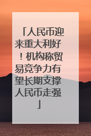 人民币迎来重大利好！机构称贸易竞争力有望长期支撑人民币走强