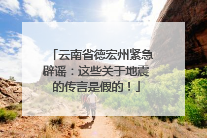 云南省德宏州紧急辟谣：这些关于地震的传言是假的！