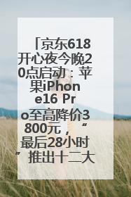 京东618开心夜今晚20点启动：苹果iPhone16 Pro至高降价3800元，“最后28小时”推出十二大补贴