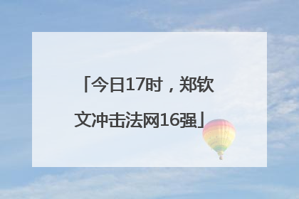 今日17时，郑钦文冲击法网16强