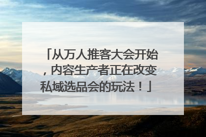 从万人推客大会开始，内容生产者正在改变私域选品会的玩法！