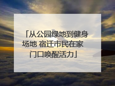 从公园绿地到健身场地 宿迁市民在家门口唤醒活力