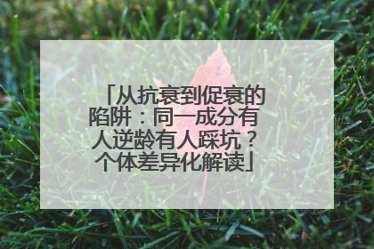从抗衰到促衰的陷阱：同一成分有人逆龄有人踩坑？个体差异化解读