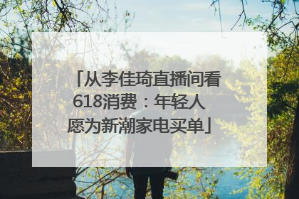 从李佳琦直播间看618消费：年轻人愿为新潮家电买单