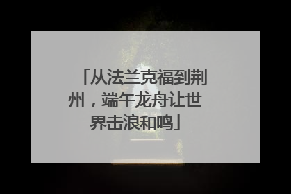 从法兰克福到荆州，端午龙舟让世界击浪和鸣