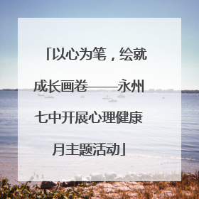 以心为笔，绘就成长画卷——永州七中开展心理健康月主题活动