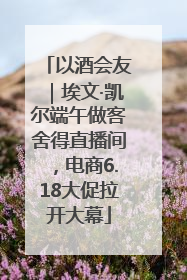 以酒会友｜埃文·凯尔端午做客舍得直播间，电商6.18大促拉开大幕