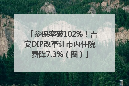参保率破102%！吉安DIP改革让市内住院费降7.3%（图）