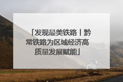 发现最美铁路丨黔常铁路为区域经济高质量发展赋能