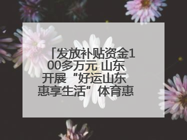 发放补贴资金100多万元 山东开展“好运山东 惠享生活”体育惠民补贴活动