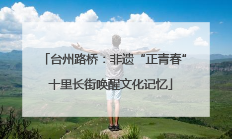 台州路桥：非遗“正青春” 十里长街唤醒文化记忆