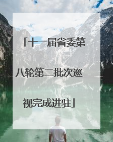 十一届省委第八轮第二批次巡视完成进驻