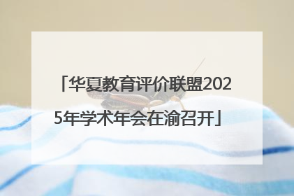 华夏教育评价联盟2025年学术年会在渝召开