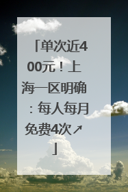 单次近400元！上海一区明确：每人每月免费4次↗