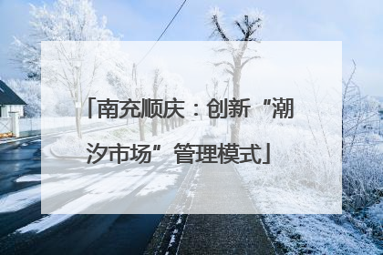 南充顺庆：创新“潮汐市场”管理模式