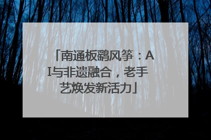 南通板鹞风筝：AI与非遗融合，老手艺焕发新活力