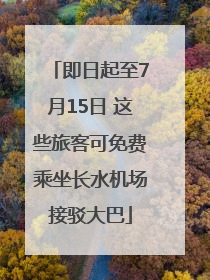 即日起至7月15日 这些旅客可免费乘坐长水机场接驳大巴