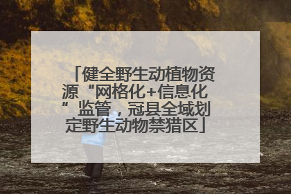 健全野生动植物资源“网格化+信息化”监管，冠县全域划定野生动物禁猎区