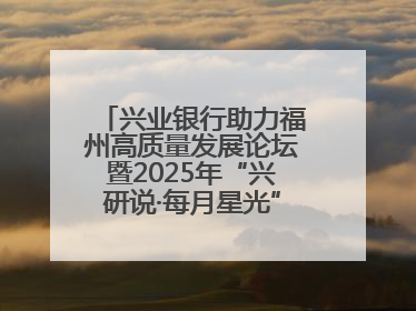 兴业银行助力福州高质量发展论坛暨2025年“兴研说·每月星光”活动举办