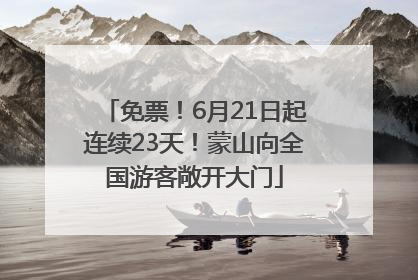 免票！6月21日起连续23天！蒙山向全国游客敞开大门
