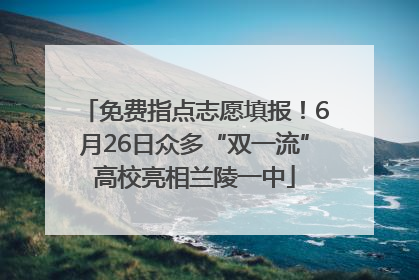 免费指点志愿填报！6月26日众多“双一流”高校亮相兰陵一中