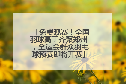 免费观赛！全国羽球高手齐聚郑州，全运会群众羽毛球预赛即将开赛