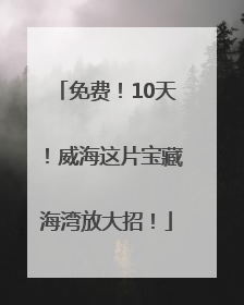 免费！10天！威海这片宝藏海湾放大招！
