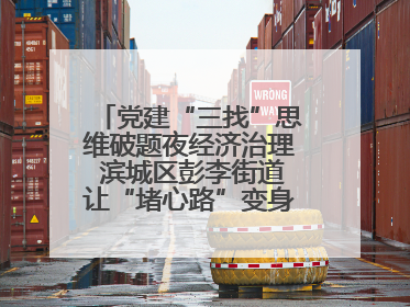 党建“三找”思维破题夜经济治理 滨城区彭李街道让“堵心路”变身“烟火文明街”