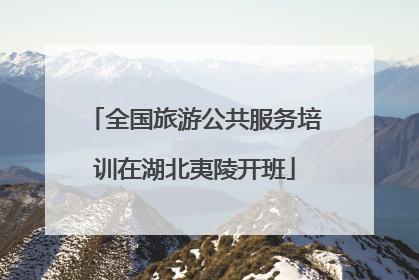 全国旅游公共服务培训在湖北夷陵开班