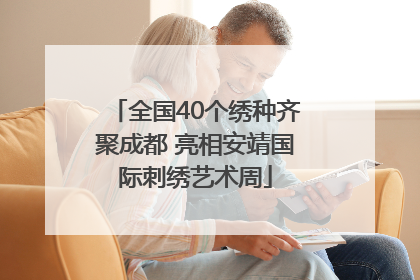 全国40个绣种齐聚成都 亮相安靖国际刺绣艺术周