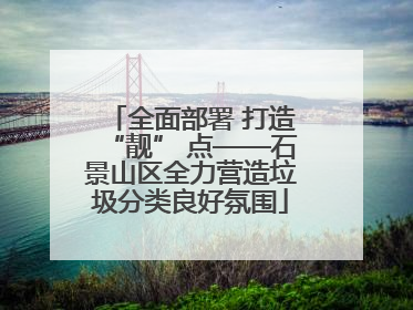 全面部署 打造“靓” 点——石景山区全力营造垃圾分类良好氛围