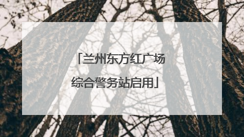 兰州东方红广场综合警务站启用