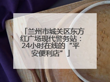 兰州市城关区东方红广场现代警务站：24小时在线的“平安便利店”