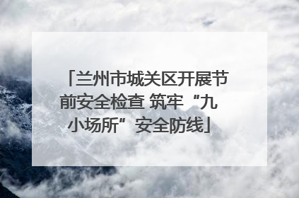 兰州市城关区开展节前安全检查 筑牢“九小场所”安全防线