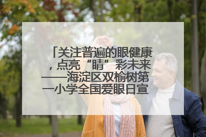 关注普遍的眼健康，点亮“睛”彩未来——海淀区双榆树第一小学全国爱眼日宣传教育活动