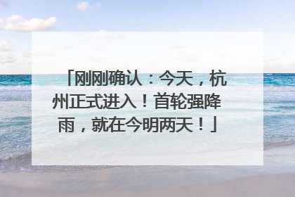 刚刚确认：今天，杭州正式进入！首轮强降雨，就在今明两天！