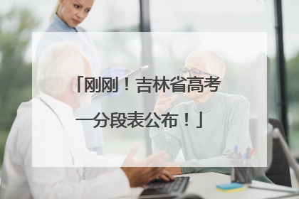 刚刚！吉林省高考一分段表公布！