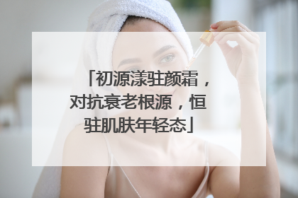 初源漾驻颜霜，对抗衰老根源，恒驻肌肤年轻态