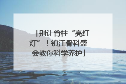 别让脊柱“亮红灯”！镇江骨科盛会教你科学养护