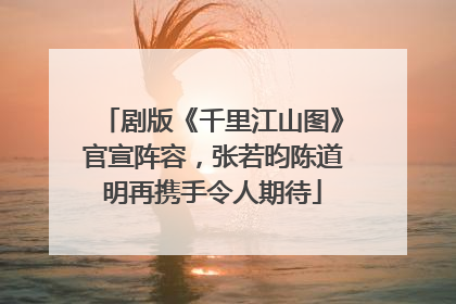 剧版《千里江山图》官宣阵容，张若昀陈道明再携手令人期待