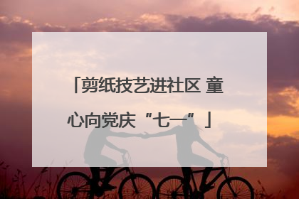剪纸技艺进社区 童心向党庆“七一”
