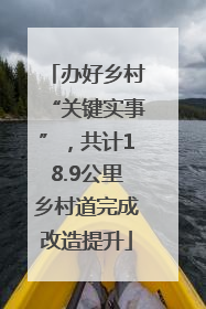 办好乡村“关键实事”，共计18.9公里乡村道完成改造提升