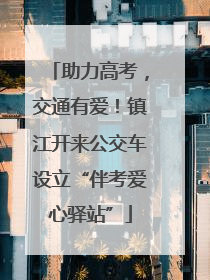 助力高考，交通有爱！镇江开来公交车设立“伴考爱心驿站”