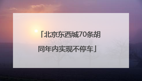 北京东西城70条胡同年内实现不停车